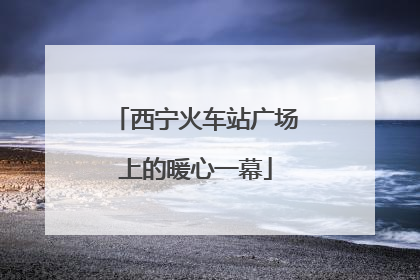 西宁火车站广场上的暖心一幕