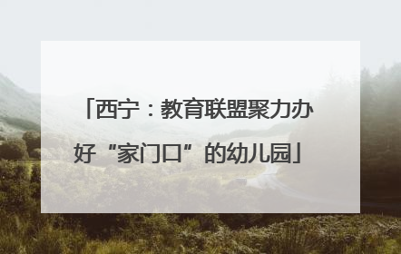 西宁：教育联盟聚力办好“家门口”的幼儿园