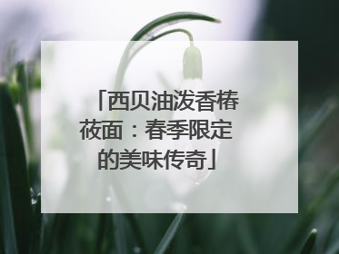 西贝油泼香椿莜面：春季限定的美味传奇