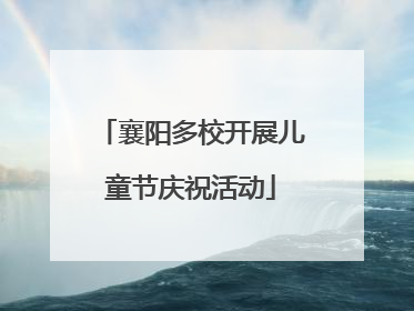 襄阳多校开展儿童节庆祝活动