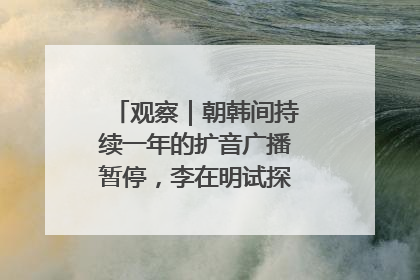 观察｜朝韩间持续一年的扩音广播暂停，李在明试探性将球踢向朝鲜