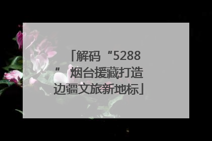 解码“5288” 烟台援藏打造边疆文旅新地标