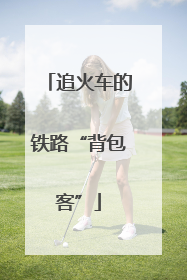 追火车的铁路“背包客”