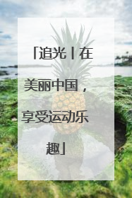 追光丨在美丽中国，享受运动乐趣