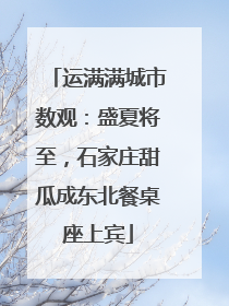 运满满城市数观：盛夏将至，石家庄甜瓜成东北餐桌座上宾