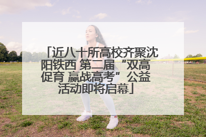 近八十所高校齐聚沈阳铁西 第二届“双高促育 赢战高考”公益活动即将启幕