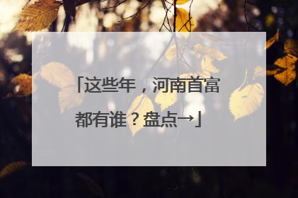 这些年，河南首富都有谁？盘点→
