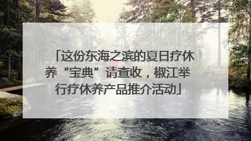 这份东海之滨的夏日疗休养“宝典”请查收，椒江举行疗休养产品推介活动