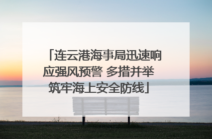 连云港海事局迅速响应强风预警 多措并举筑牢海上安全防线