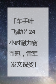 车手叶一飞勒芒24小时耐力赛夺冠，雷军发文祝贺