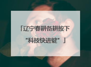 辽宁春耕备耕按下“科技快进键”
