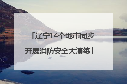 辽宁14个地市同步开展消防安全大演练