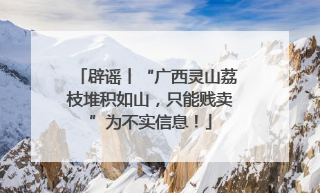 辟谣丨“广西灵山荔枝堆积如山，只能贱卖”为不实信息！