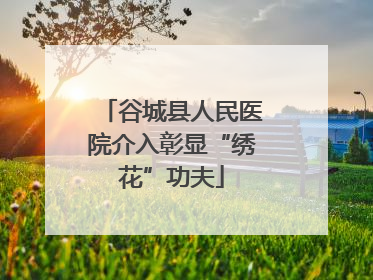 谷城县人民医院介入彰显“绣花”功夫