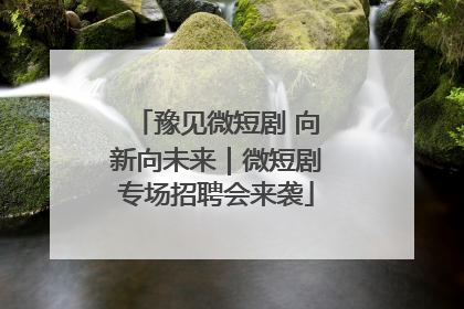 豫见微短剧 向新向未来｜微短剧专场招聘会来袭