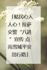 贴民心入人心！拉萨交警“八进”宣传 点亮雪域平安出行路