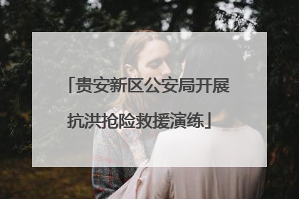 贵安新区公安局开展抗洪抢险救援演练