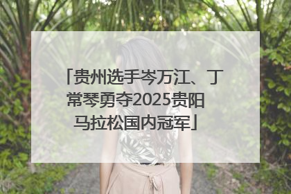贵州选手岑万江、丁常琴勇夺2025贵阳马拉松国内冠军