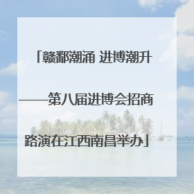 赣鄱潮涌 进博潮升——第八届进博会招商路演在江西南昌举办