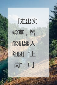 走出实验室，智能机器人组团“上岗”！