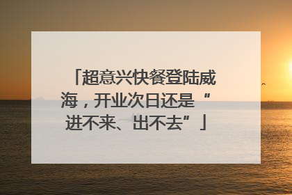 超意兴快餐登陆威海，开业次日还是“进不来、出不去”