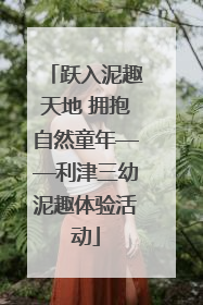 跃入泥趣天地 拥抱自然童年——利津三幼泥趣体验活动
