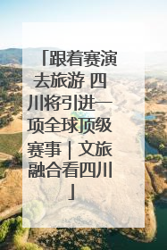 跟着赛演去旅游 四川将引进一项全球顶级赛事｜文旅融合看四川