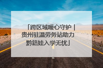 跨区域暖心守护｜贵州驻温劳务站助力黔籍娃入学无忧