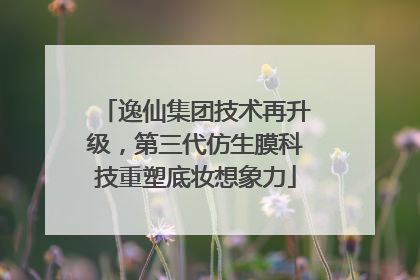 逸仙集团技术再升级，第三代仿生膜科技重塑底妆想象力