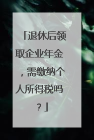 退休后领取企业年金，需缴纳个人所得税吗？