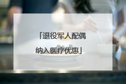 退役军人配偶纳入医疗优惠