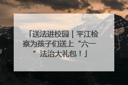 送法进校园｜平江检察为孩子们送上“六一”法治大礼包！