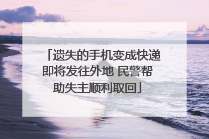 遗失的手机变成快递即将发往外地 民警帮助失主顺利取回