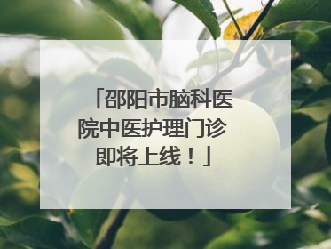 邵阳市脑科医院中医护理门诊即将上线！