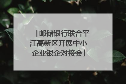 邮储银行联合平江高新区开展中小企业银企对接会