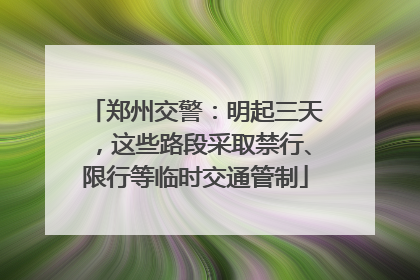 郑州交警：明起三天，这些路段采取禁行、限行等临时交通管制