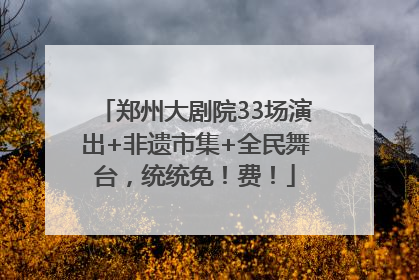郑州大剧院33场演出+非遗市集+全民舞台，统统免！费！