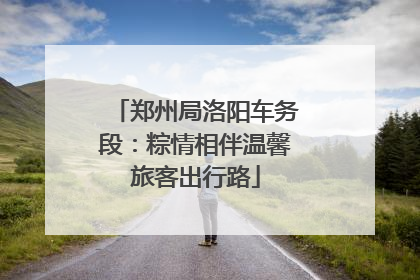 郑州局洛阳车务段：粽情相伴温馨旅客出行路