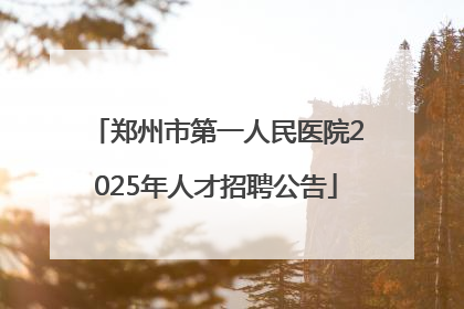 郑州市第一人民医院2025年人才招聘公告