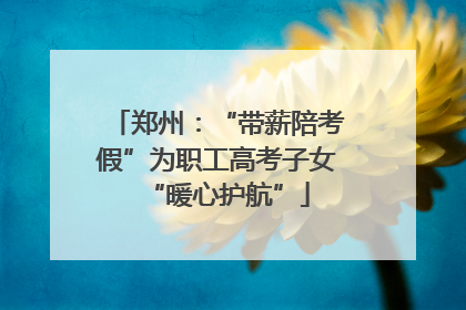郑州：“带薪陪考假”为职工高考子女“暖心护航”