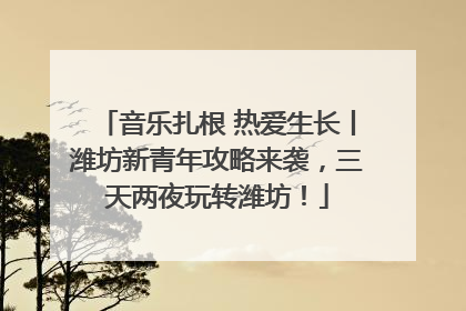 音乐扎根 热爱生长丨潍坊新青年攻略来袭，三天两夜玩转潍坊！