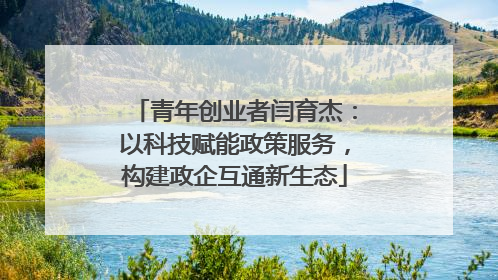 青年创业者闫育杰：以科技赋能政策服务，构建政企互通新生态
