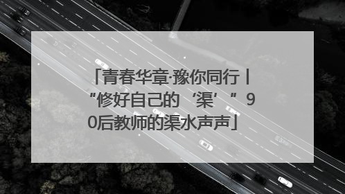 青春华章·豫你同行丨“修好自己的‘渠’”90后教师的渠水声声