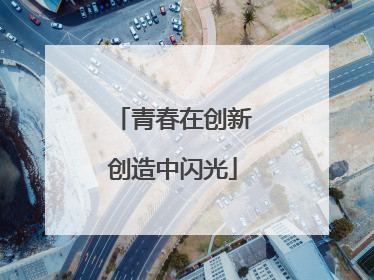青春在创新创造中闪光