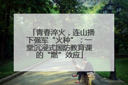 青春淬火，连山播下强军“火种”：一堂沉浸式国防教育课的“燃”效应