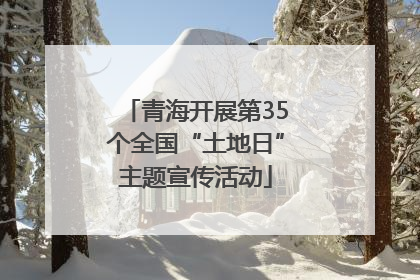 青海开展第35个全国“土地日”主题宣传活动