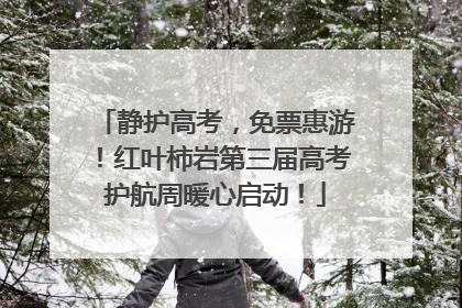 静护高考，免票惠游！红叶柿岩第三届高考护航周暖心启动！