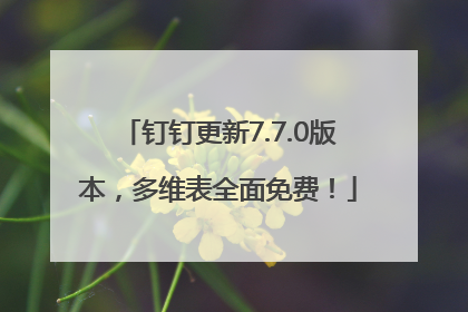 钉钉更新7.7.0版本，多维表全面免费！