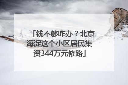 钱不够咋办？北京海淀这个小区居民集资344万元修路