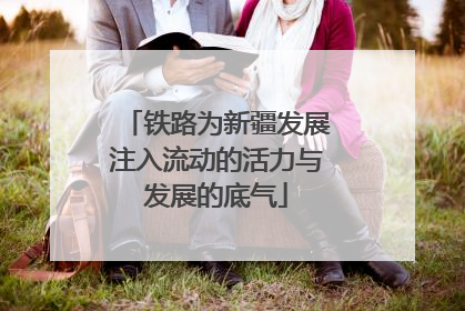 铁路为新疆发展注入流动的活力与发展的底气